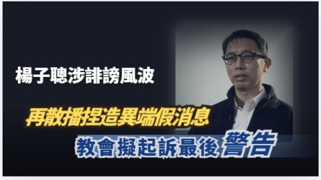 杨子聪再散播捏造异端假消息 教会拟起诉最后警告