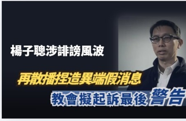 楊子聰再散播捏造異端假消息 教會擬起訴最後警告